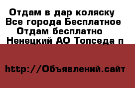 Отдам в дар коляску - Все города Бесплатное » Отдам бесплатно   . Ненецкий АО,Топседа п.